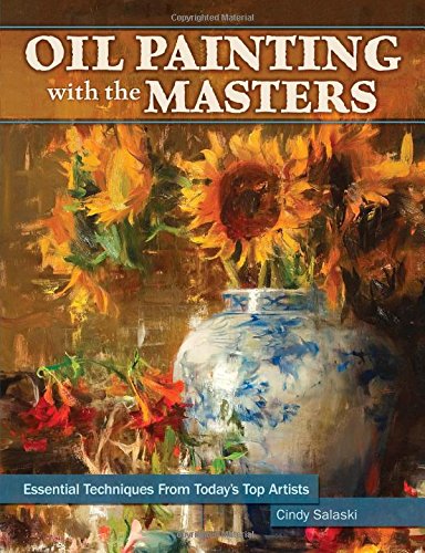 Oil Painting With The Masters Essential Techniques From Todays Top Artists Cindy Salaski