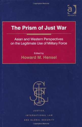 The Prism Of Just War Asian And Western Perspectives On The Legitimate Use Of Military Force Howard M Hensel