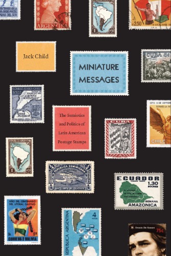 Miniature Messages The Semiotics And Politics Of Latin American Postage Stamps 1st Jack Child