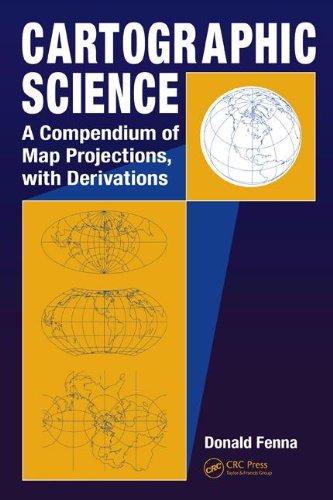 Cartographic Science A Compendium Of Map Projections With Derivations 1st Edition Donald Fenna