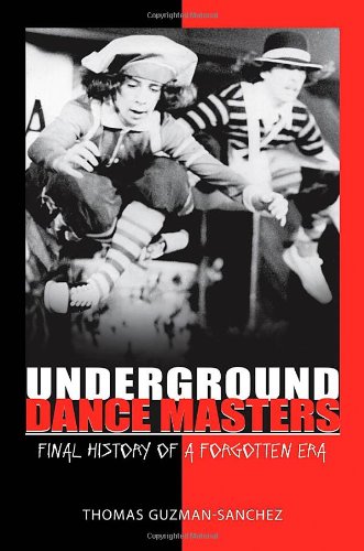 Underground Dance Masters Final History Of A Forgotten Era 1st Edition Thomas Guzmansanchez