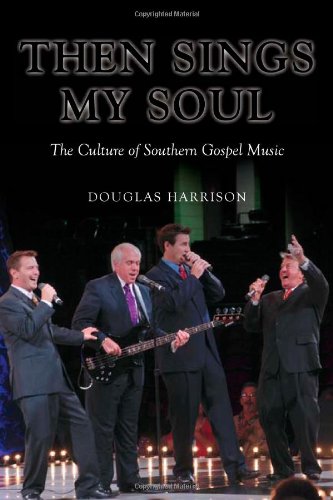 Then Sings My Soul The Culture Of Southern Gospel Music 1st Edition Douglas Harrison