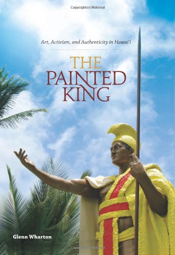 The Painted King Art Activism And Authenticity In Hawaii Glenn Wharton