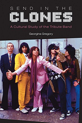 Send In The Clones A Cultural Study Of The Tribute Band Georgina Gregory