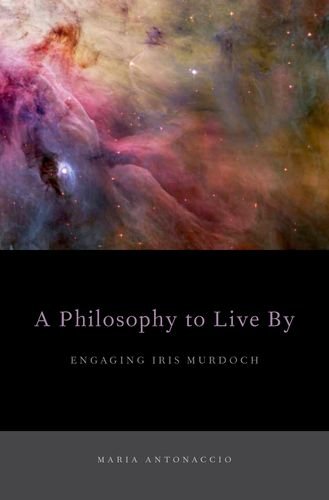 A Philosophy To Live By Engaging Iris Murdoch Maria Antonaccio