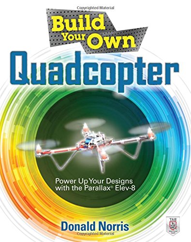 Build Your Own Quadcopter Power Up Your Designs With The Parallax Elev8 1st Edition Donald Norris