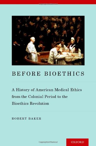 Before Bioethics A History Of American Medical Ethics From The Colonial Period To The Bioethics Revolution 1st Edition Robert Baker