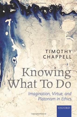 Knowing What To Do Imagination Virtue And Platonism In Ethics Timothy Chappell