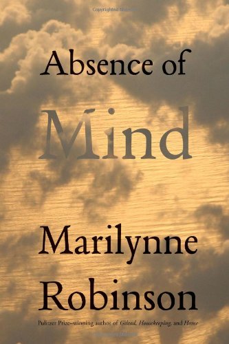 Absence Of Mind The Dispelling Of Inwardness From The Modern Myth Of The Self Second Printing Marilynne Robinson