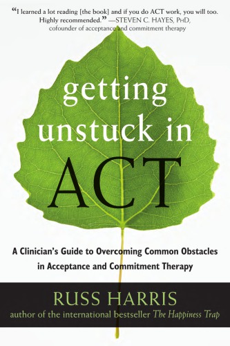 Getting Unstuck In Act A Clinicians Guide To Overcoming Common Obstacles In Acceptance And Commitment Therapy 1st Edition Russ Harris
