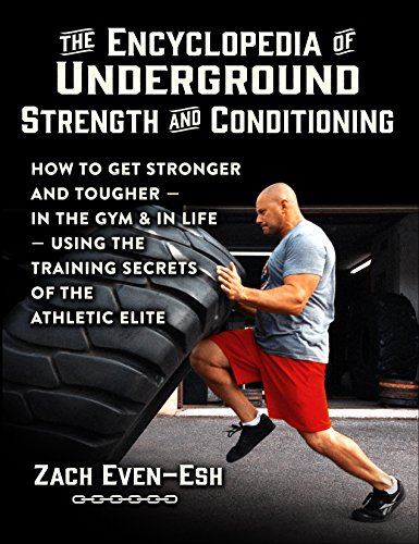The Encyclopedia Of Underground Strength And Conditioning How To Get Stronger And Tougherin The Gym And In Lifeusing The Training Secrets Of The Athletic Elite Zach Evenesh