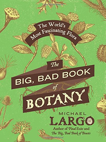 The Big Bad Book Of Botany The Worlds Most Fascinating Flora Michael Largo