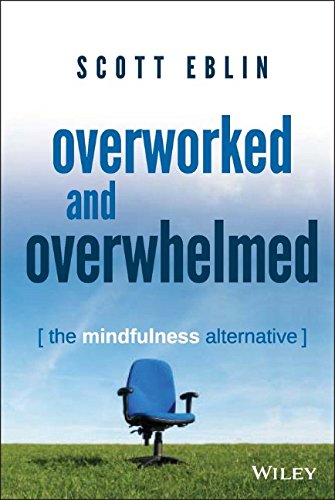 Overworked And Overwhelmed The Mindfulness Alternative 1st Edition Scott Eblin