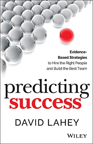 Predicting Success Evidencebased Strategies To Hire The Right People And Build The Best Team 1st Edition David Lahey