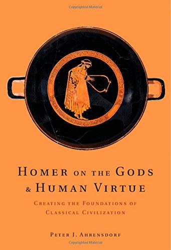 Homer On The Gods And Human Virtue Creating The Foundations Of Classical Civilization Peter J Ahrensdorf