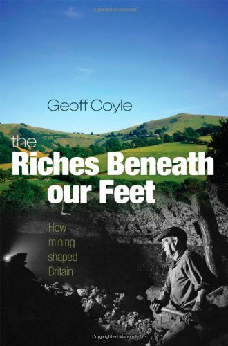 The Riches Beneath Our Feet How Mining Shaped Britain Geoff Coyle