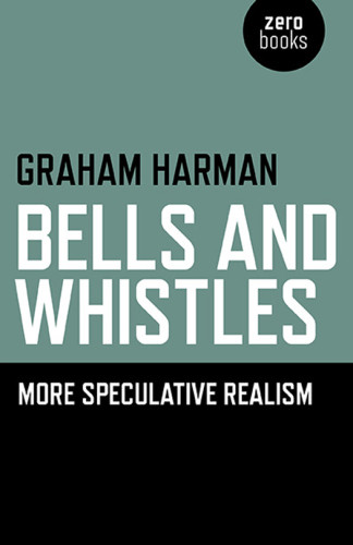 Bells And Whistles More Speculative Realism Graham Harman