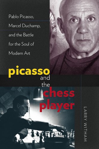 Picasso And The Chess Player Pablo Picasso Marcel Duchamp And The Battle For The Soul Of Modern Art Larry Witham