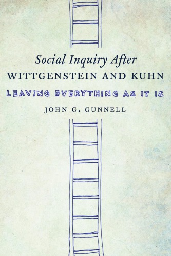 Social Inquiry After Wittgenstein And Kuhn Leaving Everything As It Is 1st John G Gunnell