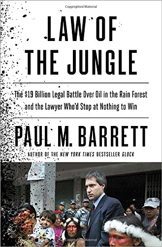 Law Of The Jungle The 19 Billion Legal Battle Over Oil In The Rain Forest And The Lawyer Whod Stop At Nothing To Win Paul M Barrett
