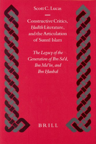 Constructive Critics Adth Literature And The Articulation Of Sunn Islam The Legacy Of The Generation Of Ibn Sad Ibn Ma N And Ibn Anbal Scott C Lucas
