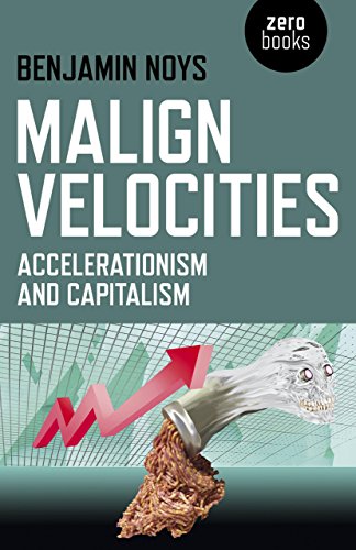 Malign Velocities Accelerationism And Capitalism Benjamin Noys