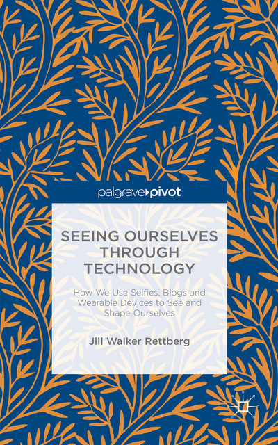 Seeing Ourselves Through Technology How We Use Selfies Blogs And Wearable Devices To See And Shape Ourselves Jill Walker Rettberg