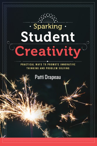 Sparking Student Creativity Sparking Student Creativity Practical Ways To Promote Innovative Thinking And Problem Solving Patti Drapeau