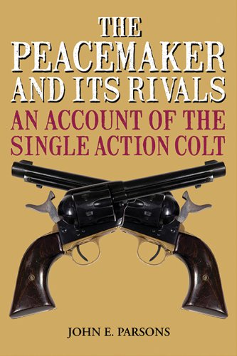 The Peacemaker And Its Rivals An Account Of The Single Action Colt Reprint John E Parsons
