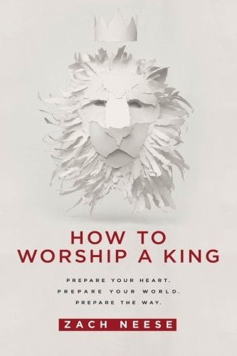 How To Worship A King Prepare Your Heart Prepare Your World Prepare The Way Zach Neese