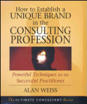 How To Establish A Unique Brand In The Consulting Profession Powerful Techniques For The Successful Practitioner Alan Weiss