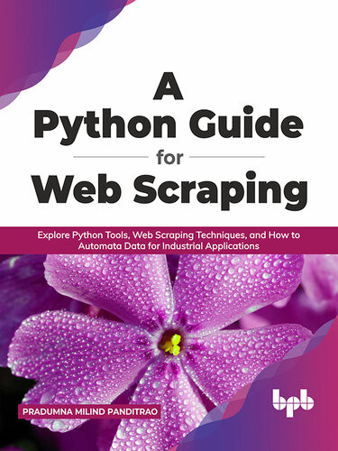 A Python Guide For Web Scraping Explore Python Tools Web Scraping Techniques And How To Automata Data For Industrial Applications Pradumna Milind Panditrao