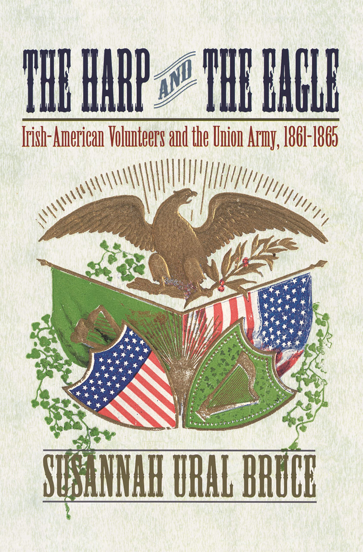 The Harp And The Eagle Irishamerican Volunteers And The Union Army 18611865 Susannah J Ural