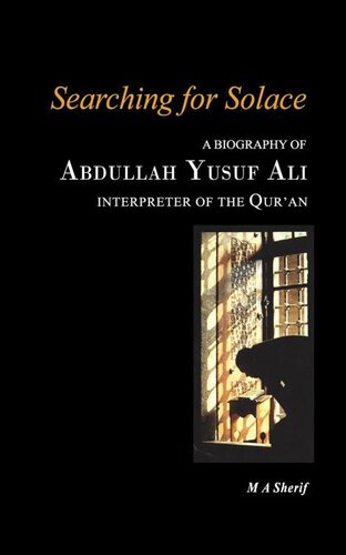 Searching For Solace A Biography Of Abdullah Yusuf Ali Interpreter Of The Quran M A Sherif