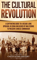 The Cultural Revolution A Captivating Guide To A Decadelong Upheaval In China Unleashed By Mao Zedong To Preserve Chinese Communism Captivating History