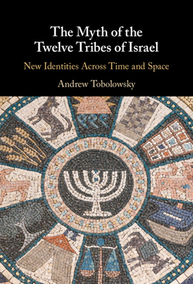 The Myth Of The Twelve Tribes Of Israel New Identities Across Time And Space Andrew Tobolowsky