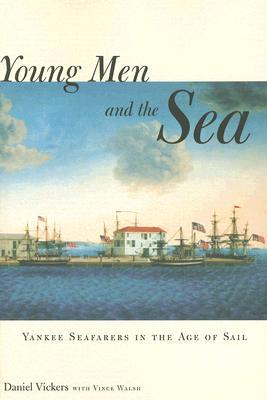 Young Men And The Sea Yankee Seafarers In The Age Of Sail Daniel Vickers Vince Walsh