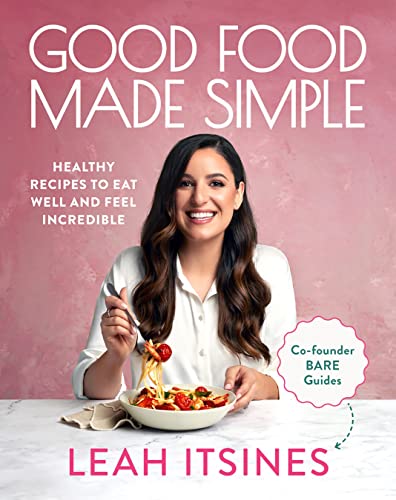 Good Food Made Simple Healthy Recipes To Eat Well And Feel Incredible Leah Itsines