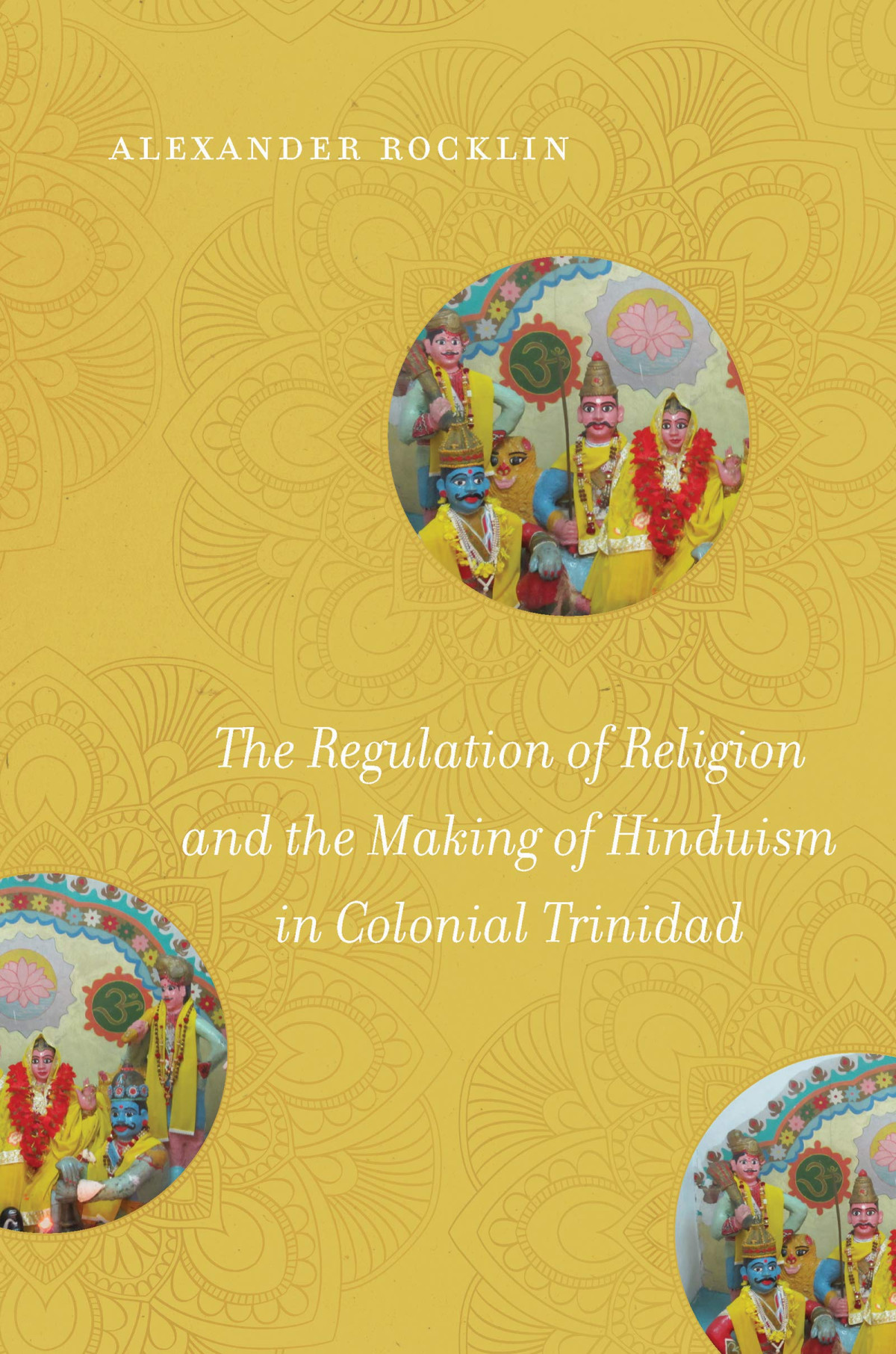 The Regulation Of Religion And The Making Of Hinduism In Colonial Trinidad Alexander Rocklin