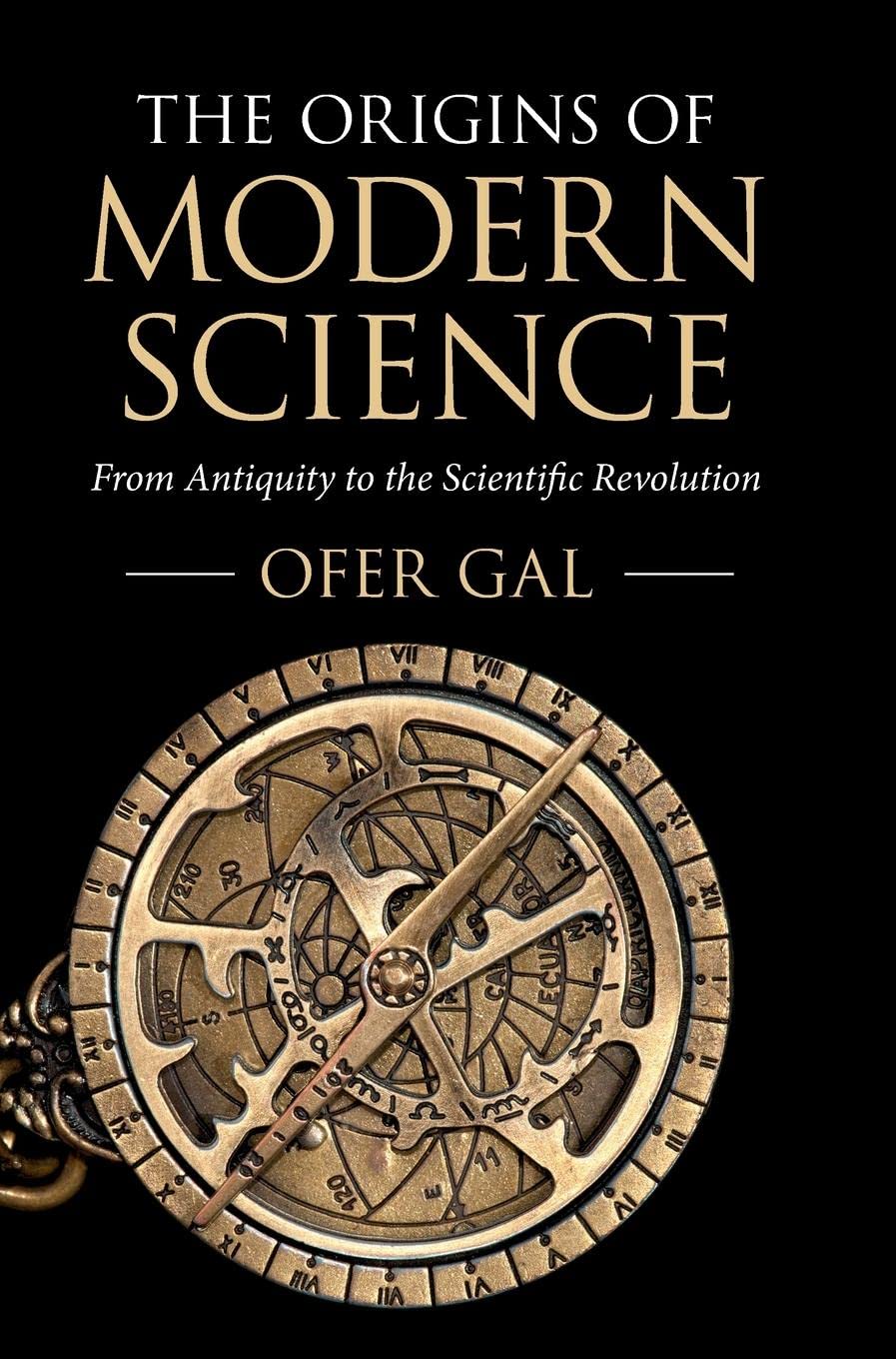 The Origins Of Modern Science From Antiquity To The Scientific Revolution Ofer Gal