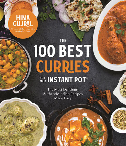 The 100 Best Curries For Your Instant Pot The Most Delicious Authentic Indian Recipes Made Easy Hina Gujral