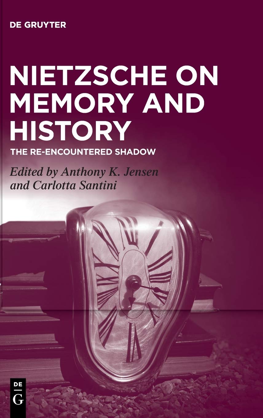 Nietzsche On Memory And History The Reencountered Shadow Anthony K Jensen Carlotta Santini