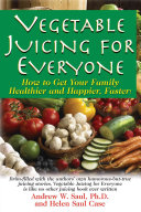 Vegetable Juicing For Everyone How To Get Your Family Healther And Happier Faster Andrew W Saul