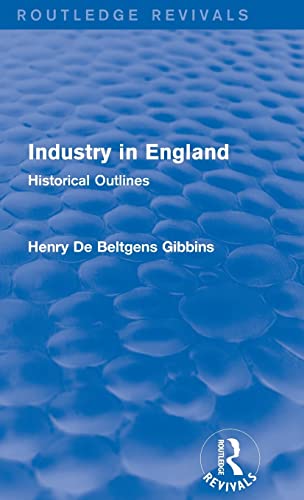 Industry In England Historical Outlines Routledge Revivals 1st Edition Henry De Beltgens Gibbins