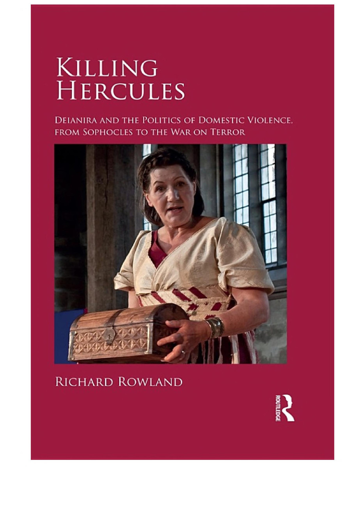 Killing Hercules Deianira And The Politics Of Domestic Violence From Sophocles To The War On Terror Richard Rowland