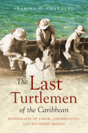 The Last Turtlemen Of The Caribbean Waterscapes Of Labor Conservation And Boundary Making Sharika D Crawford