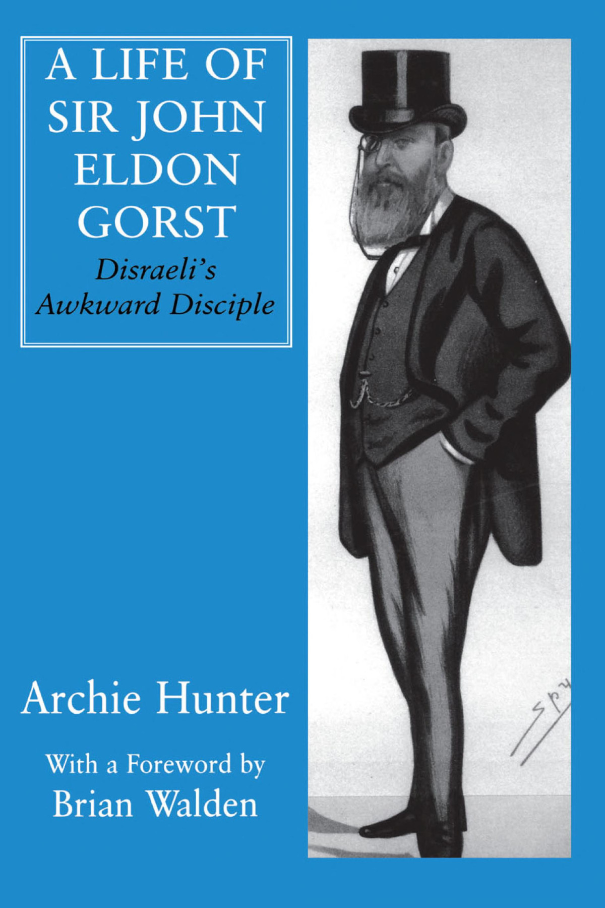 A Life Of Sir John Eldon Gorst Disraelis Awkward Disciple Archie Hunter