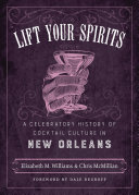 Lift Your Spirits A Celebratory History Of Cocktail Culture In New Orleans Elizabeth M Williams Chris Mcmillian