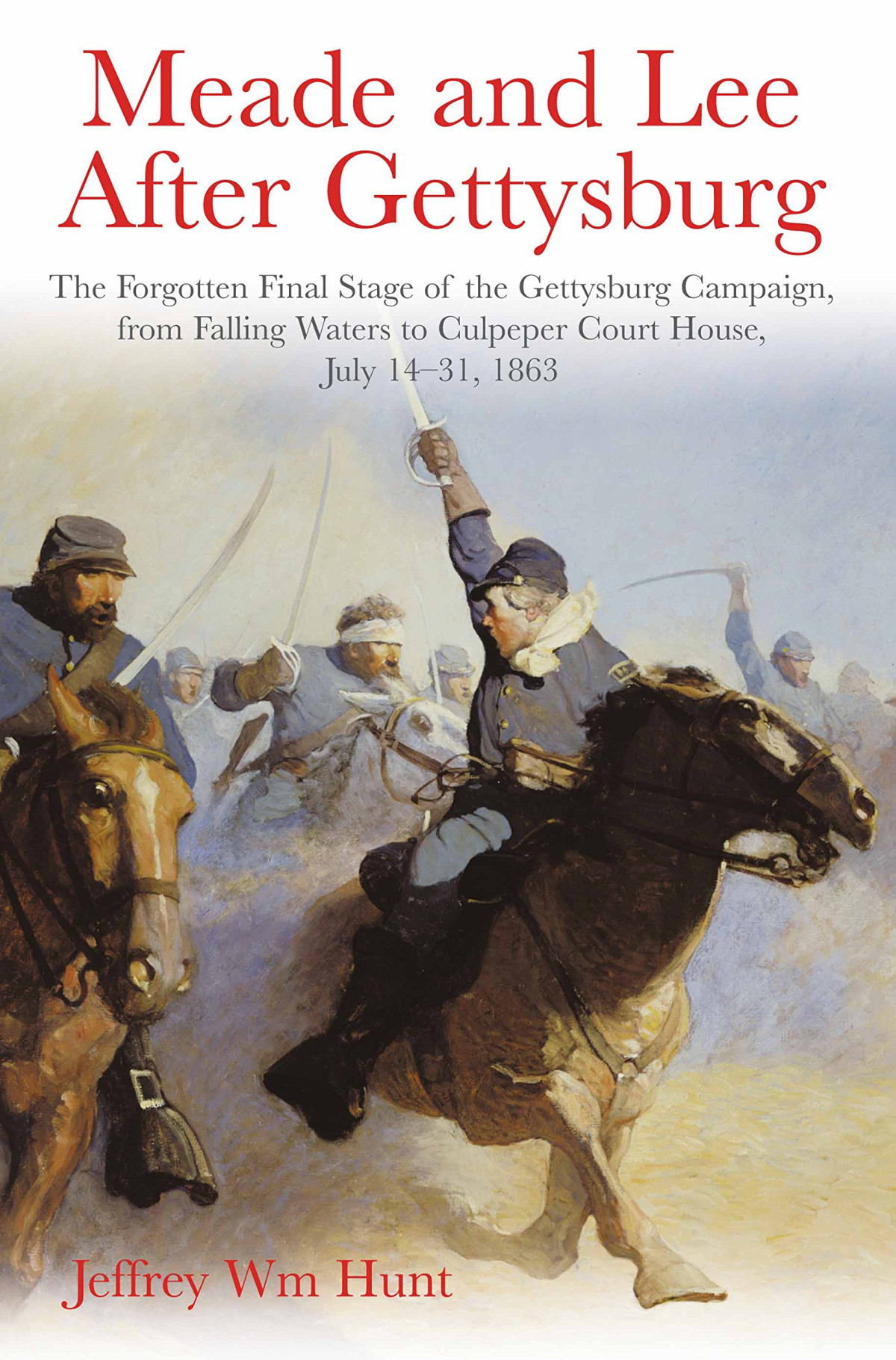 Meade And Lee After Gettysburg The Forgotten Final Stage Of The Gettysburg Campaign From Falling Waters To Culpeper Court House July 1431 1863 Jeffrey Hunt