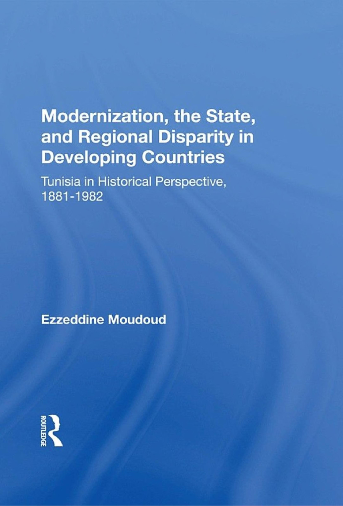 Modernization The State And Regional Disparity In Developing Countries Tunisia In Historical Perspective 18811982 Ezzeddine Moudoud